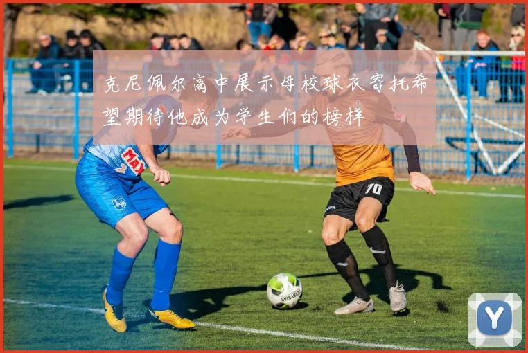 克尼佩尔高中展示母校球衣寄托希望期待他成为学生们的榜样