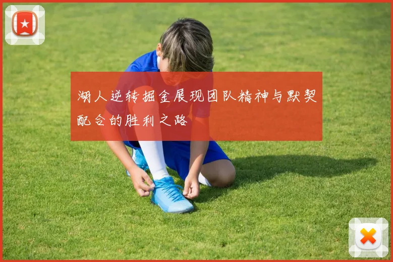 湖人逆转掘金展现团队精神与默契配合的胜利之路