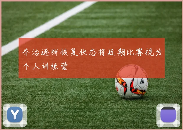 乔治逐渐恢复状态将近期比赛视为个人训练营