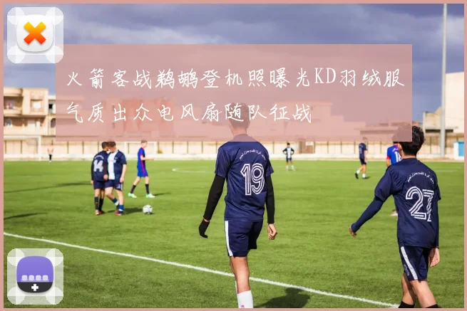 火箭客战鹈鹕登机照曝光KD羽绒服气质出众电风扇随队征战