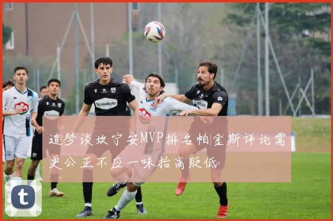 追梦谈坎宁安MVP排名帕金斯评论需更公正不应一味抬高贬低