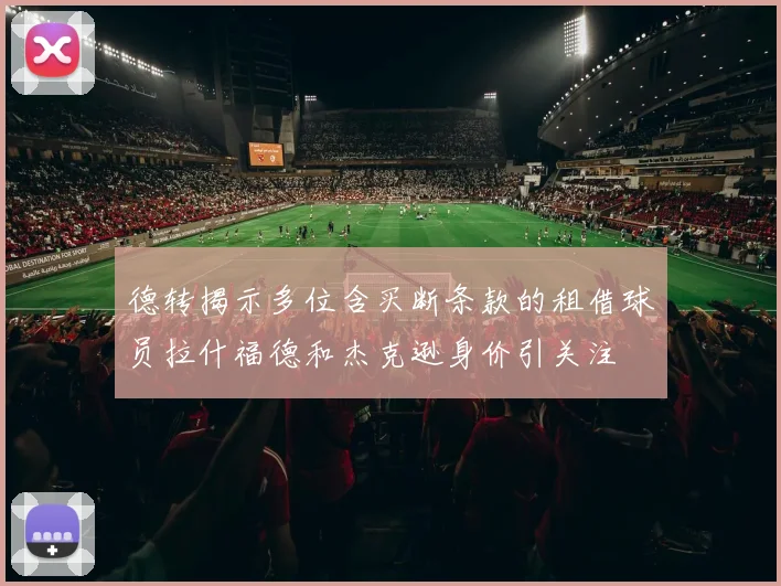 德转揭示多位含买断条款的租借球员拉什福德和杰克逊身价引关注