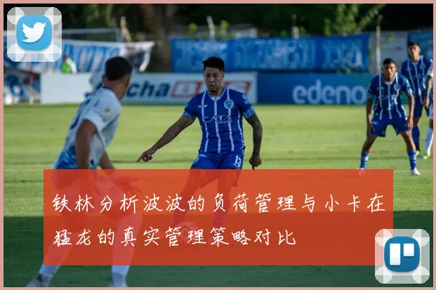 铁林分析波波的负荷管理与小卡在猛龙的真实管理策略对比