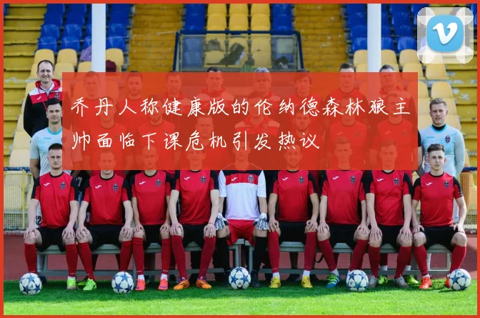 乔丹人称健康版的伦纳德森林狼主帅面临下课危机引发热议