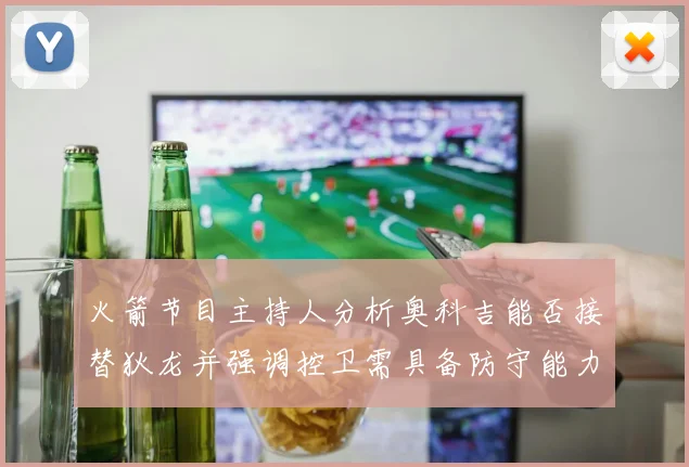 火箭节目主持人分析奥科吉能否接替狄龙并强调控卫需具备防守能力