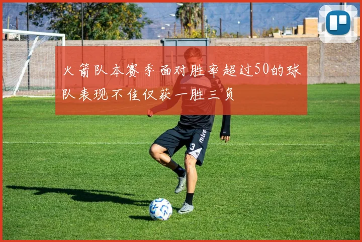 火箭队本赛季面对胜率超过50的球队表现不佳仅获一胜三负