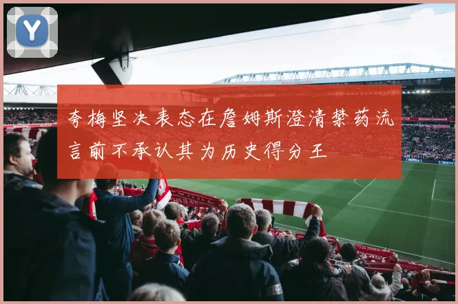 夸梅坚决表态在詹姆斯澄清禁药流言前不承认其为历史得分王