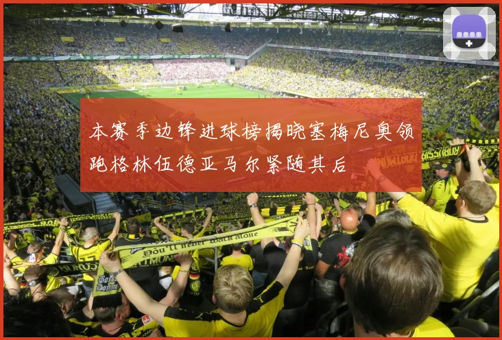 本赛季边锋进球榜揭晓塞梅尼奥领跑格林伍德亚马尔紧随其后