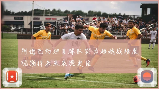 阿德巴约坦言球队实力超越战绩展现期待未来表现更佳