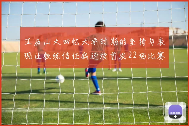 亚历山大回忆大学时期的坚持与表现让教练信任我连续首发22场比赛