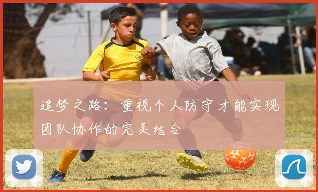 追梦之路：重视个人防守才能实现团队协作的完美结合